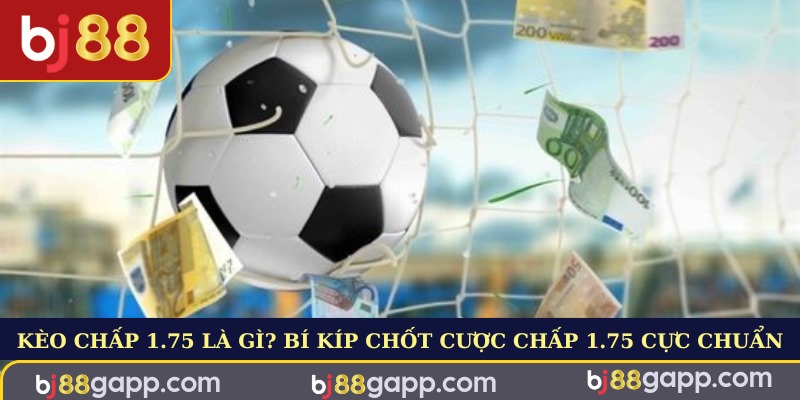 Kèo Chấp 1.75 Là Gì? Bí Kíp Chốt Cược Chấp 1.75 Cực Chuẩn