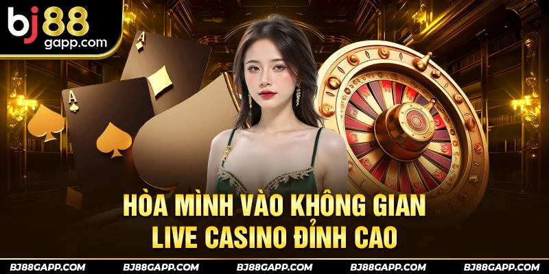 Hòa mình vào không gian live casino đỉnh cao