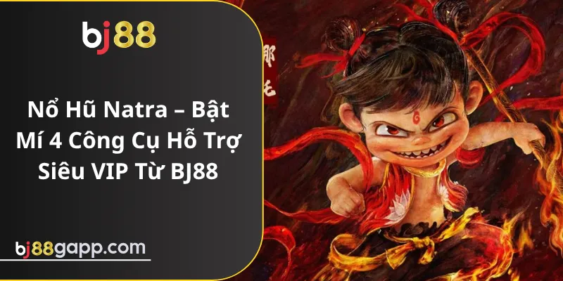 Nổ Hũ Natra – Bật Mí 4 Công Cụ Hỗ Trợ Siêu VIP Từ BJ88