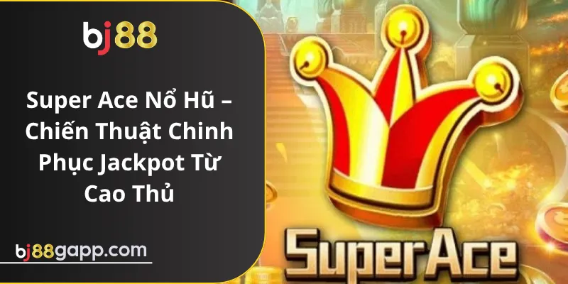Super Ace Nổ Hũ – Chiến Thuật Chinh Phục Jackpot Từ Cao Thủ