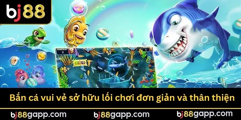 Bắn cá vui vẻ sở hữu lối chơi đơn giản và thân thiện