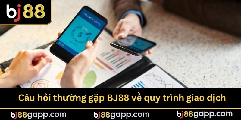 Câu hỏi thường gặp BJ88 về quy trình giao dịch