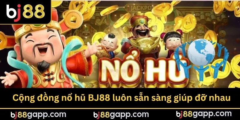 Cộng đồng nổ hũ BJ88 luôn sẵn sàng giúp đỡ nhau