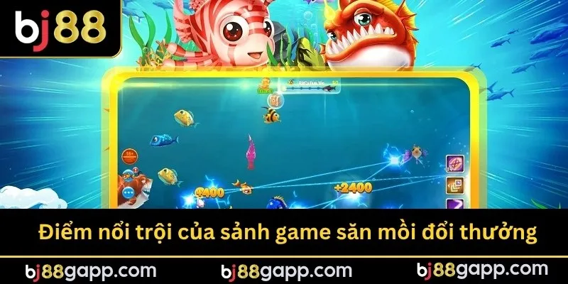 Điểm nổi trội của sảnh game săn mồi đổi thưởng